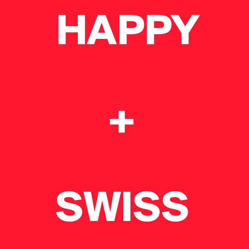      HAPPY

           +

     SWISS