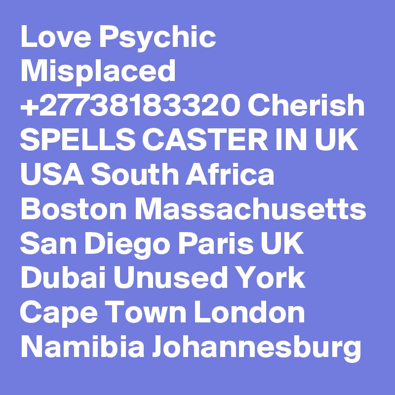 Love Psychic Misplaced +27738183320 Cherish SPELLS CASTER IN UK USA South Africa Boston Massachusetts San Diego Paris UK Dubai Unused York Cape Town London Namibia Johannesburg 