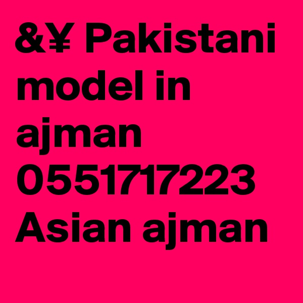 &¥ Pakistani model in ajman 0551717223 Asian ajman