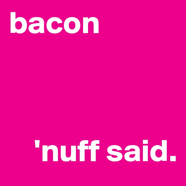 bacon



    'nuff said.