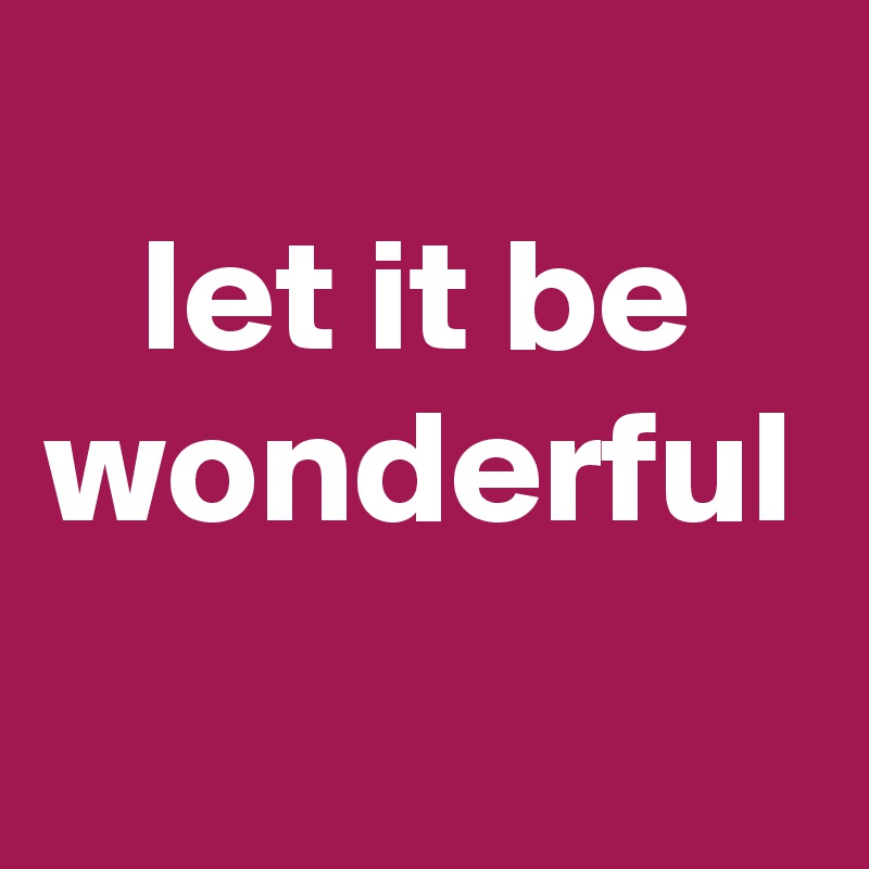 
   let it be wonderful