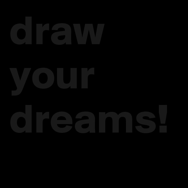 draw your dreams!