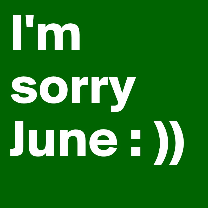 I'm sorry June : ))