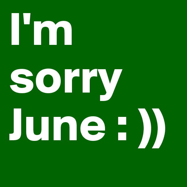 I'm sorry June : ))