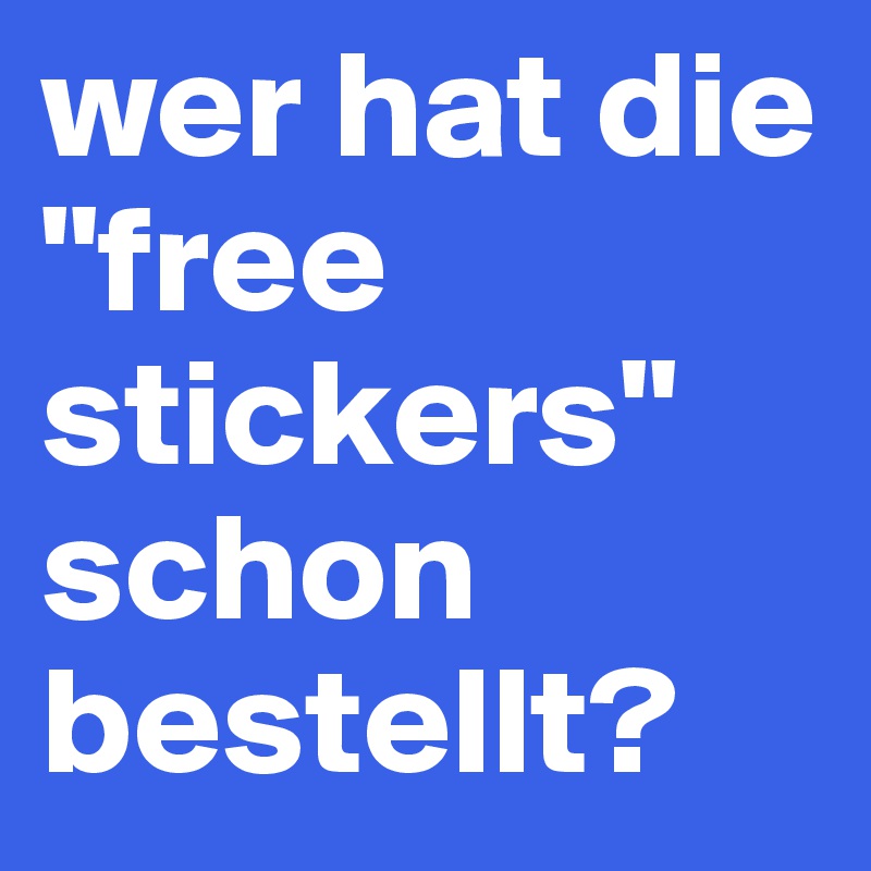 wer hat die "free stickers" schon bestellt?