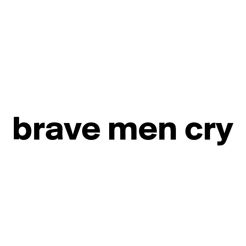 


brave men cry

