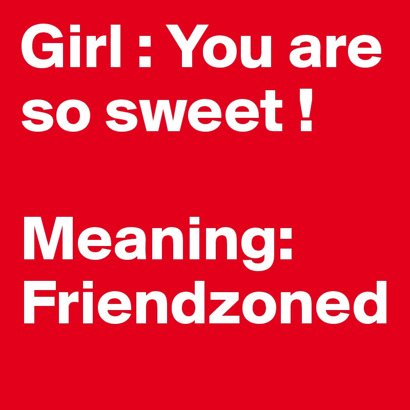 Girl : You are so sweet ! Meaning: Friendzoned - Post by vibin1910 on