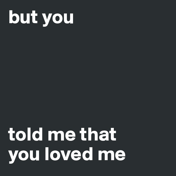 but you





told me that
you loved me