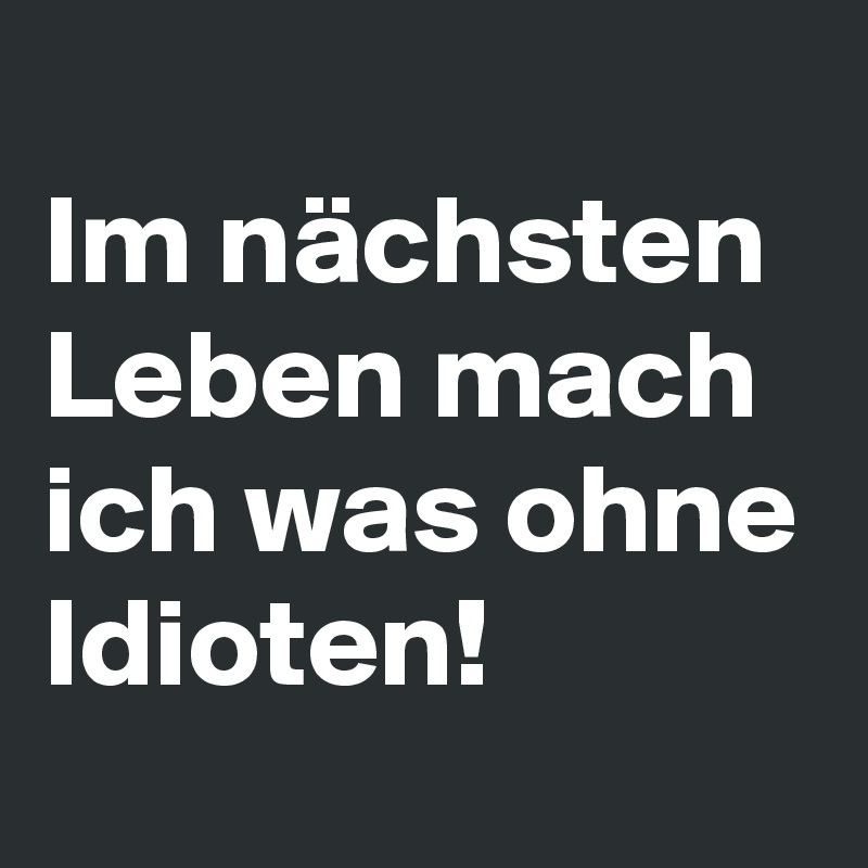 Im nächsten Leben mach ich was ohne Idioten! - Post by mindeep on ...