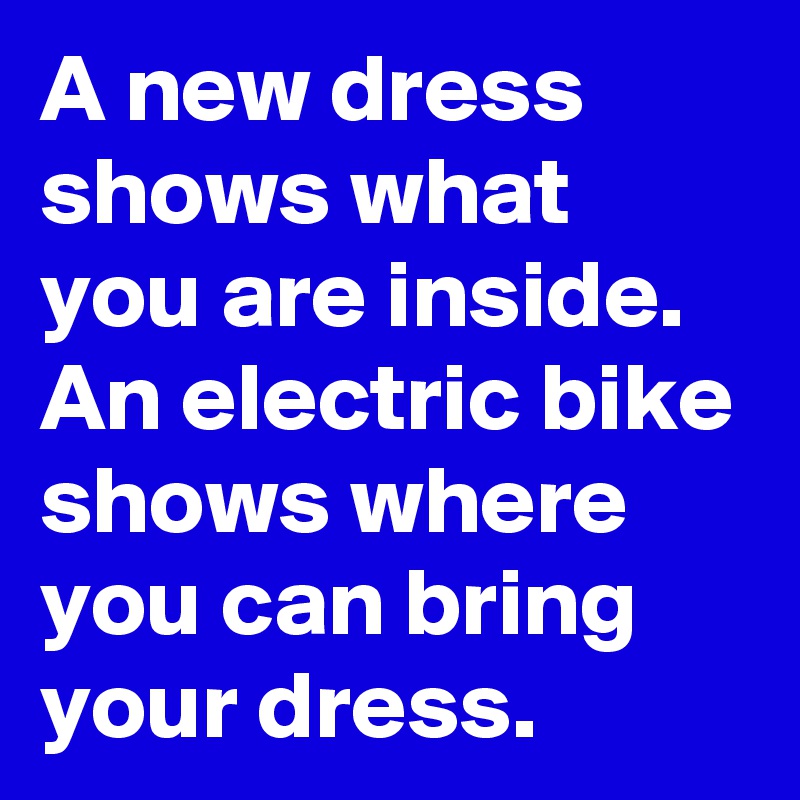 A new dress shows what you are inside. An electric bike shows where you can bring your dress.