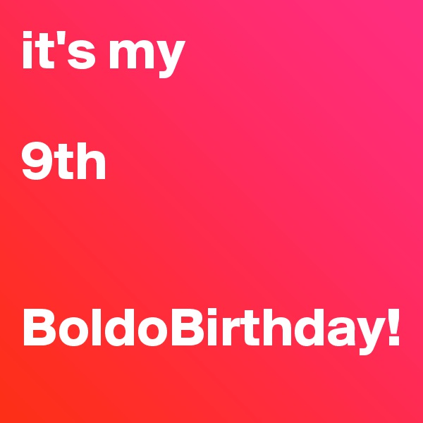 it's my 

9th 


BoldoBirthday!