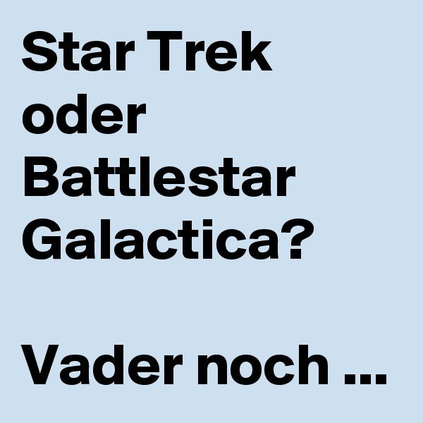 Star Trek oder Battlestar Galactica?

Vader noch ...