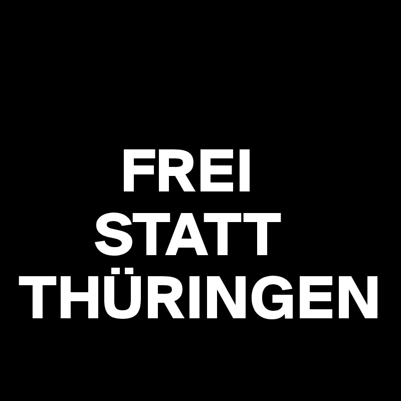     

        FREI
      STATT
THÜRINGEN