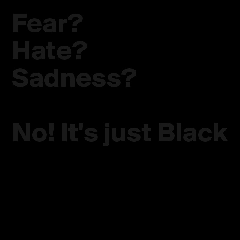 Fear?
Hate?
Sadness?

No! It's just Black

