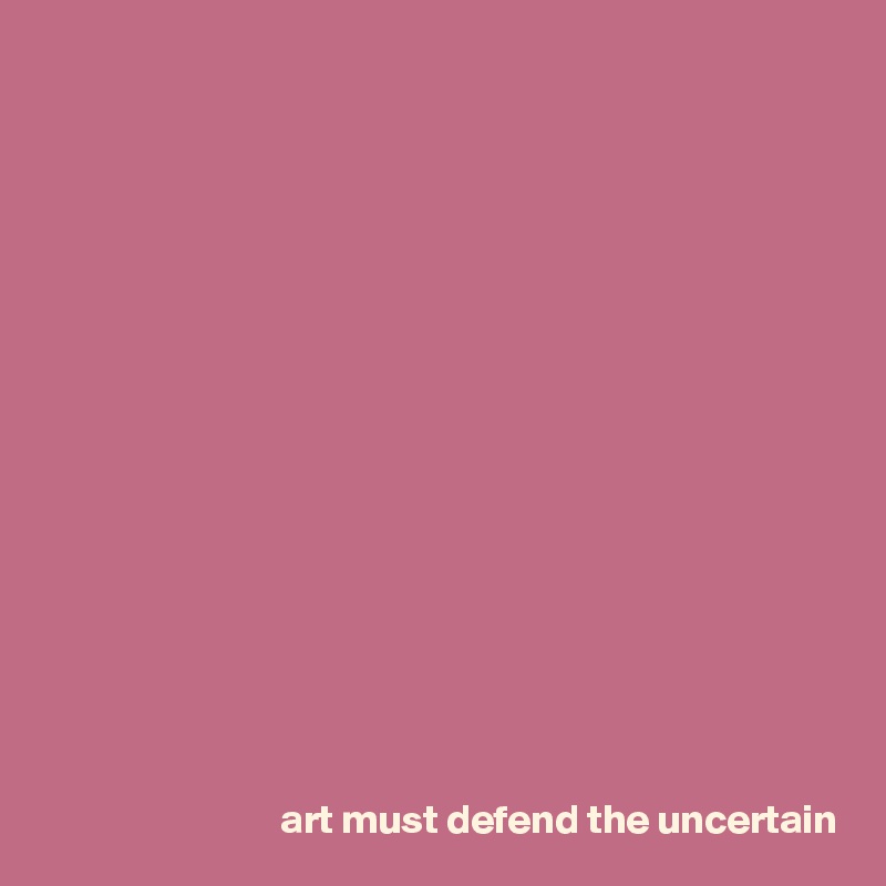 
















art must defend the uncertain