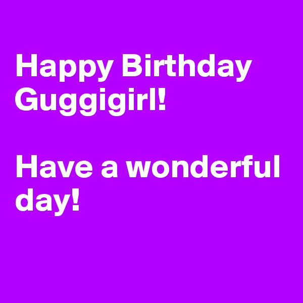 
Happy Birthday Guggigirl! 

Have a wonderful day! 

