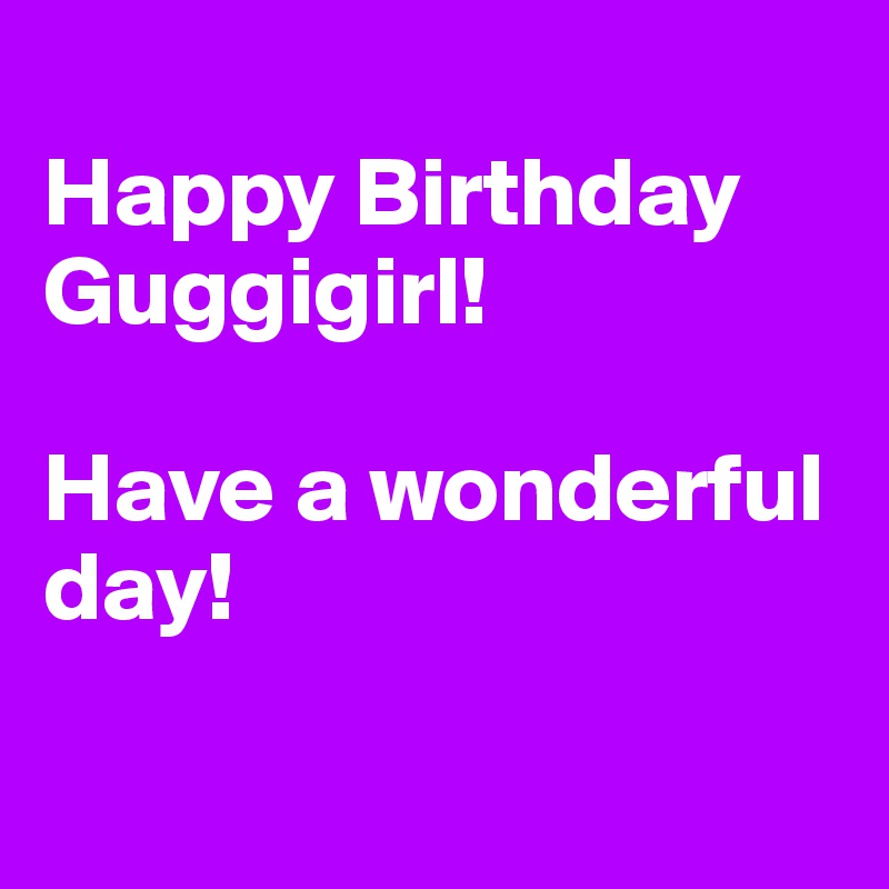 
Happy Birthday Guggigirl! 

Have a wonderful day! 

