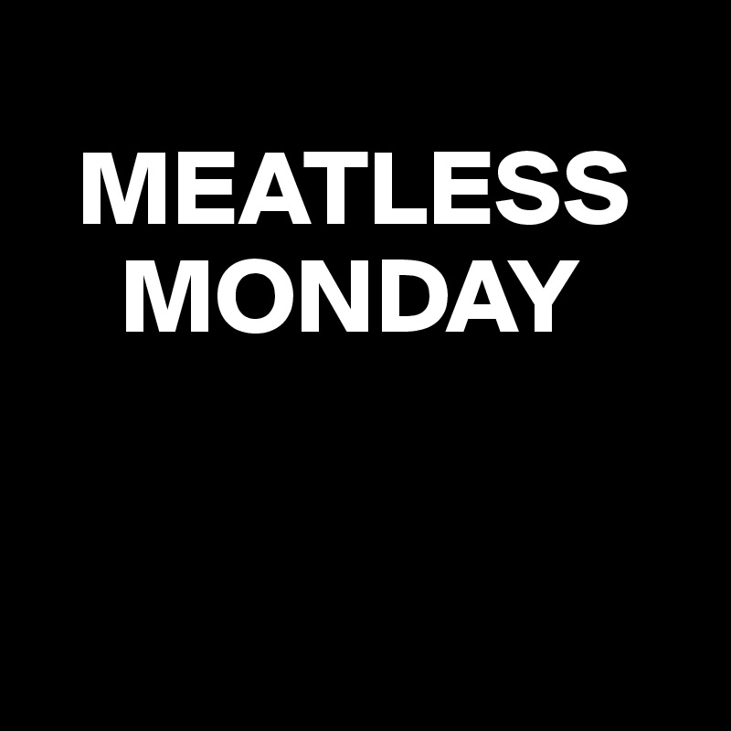 
  MEATLESS   
    MONDAY


