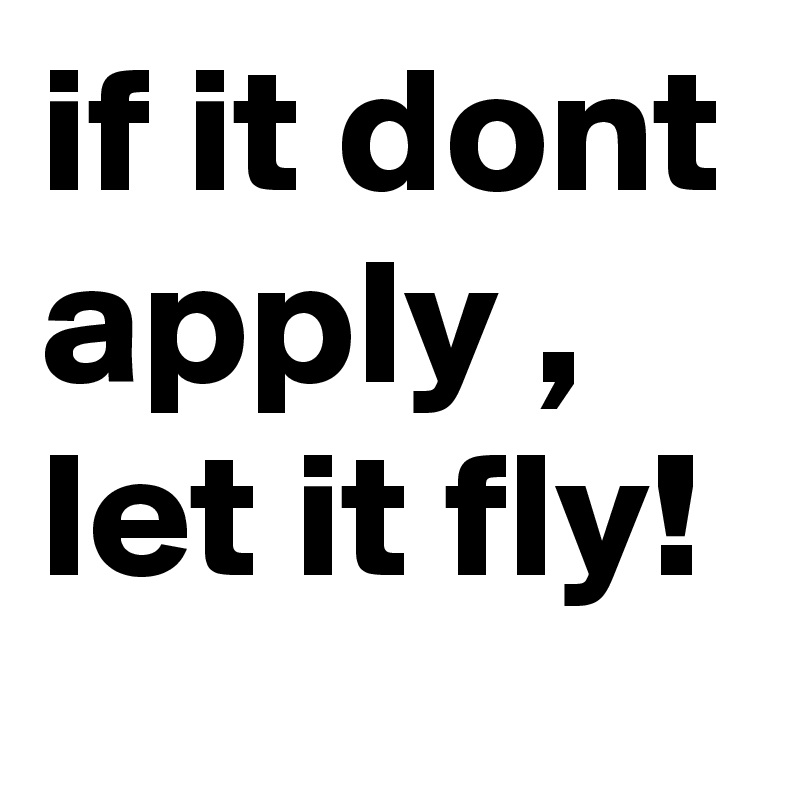 if it dont apply , let it fly!