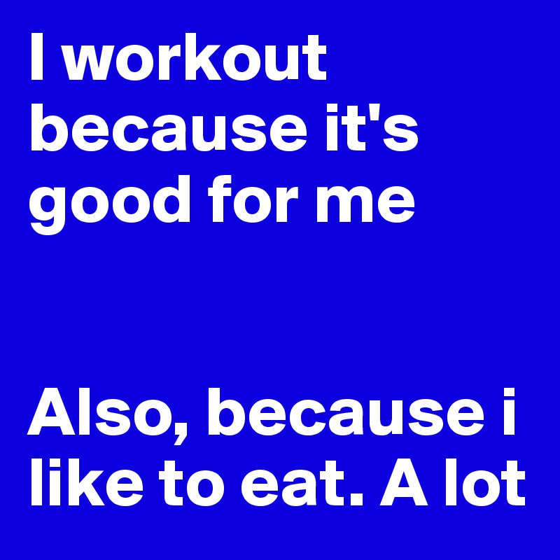 I Workout Because It S Good For Me Also Because I Like To