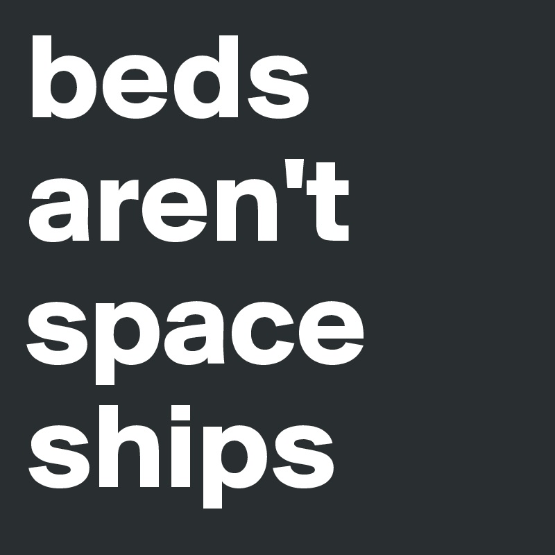 beds aren't space ships