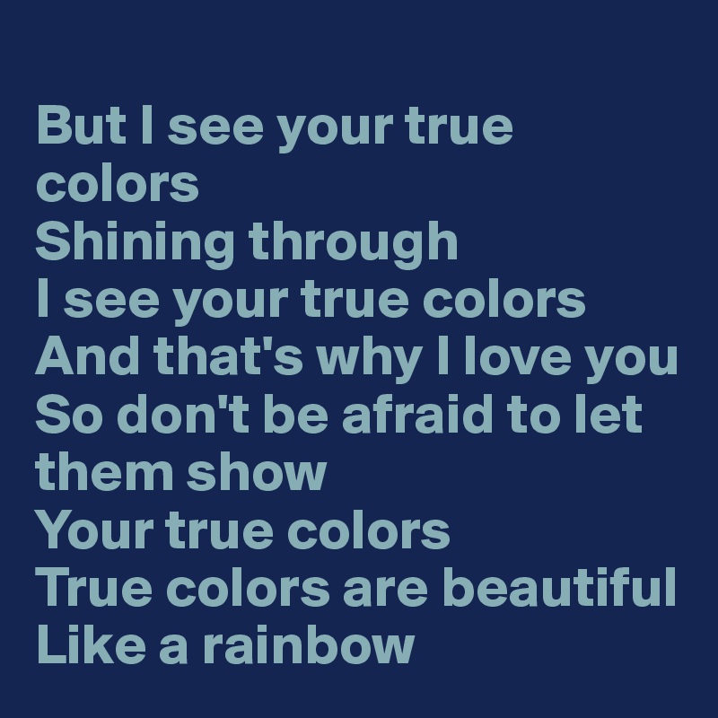 But I See Your True Colors Shining Through I See Your True Colors And That S Why