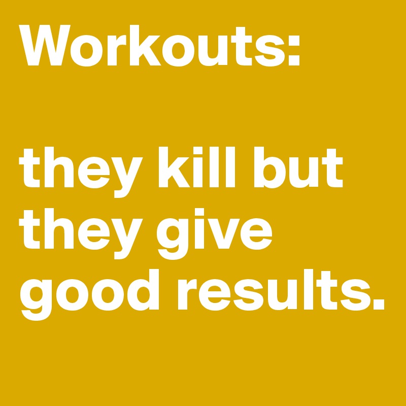 Workouts: 

they kill but they give good results. 
