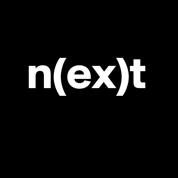 
  n(ex)t
