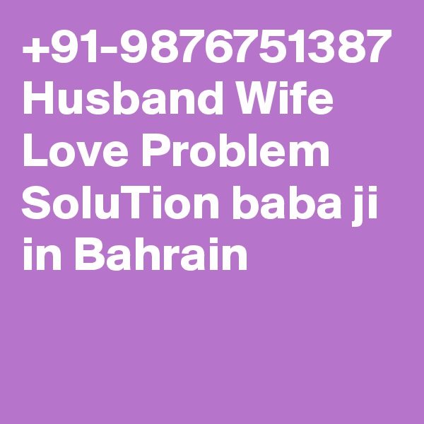 +91-9876751387 Husband Wife Love Problem SoluTion baba ji in Bahrain