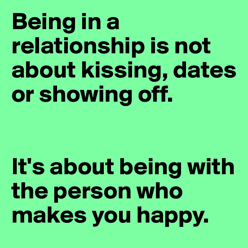 Being in a relationship is not about kissing, dates or showing off.


It's about being with the person who makes you happy.