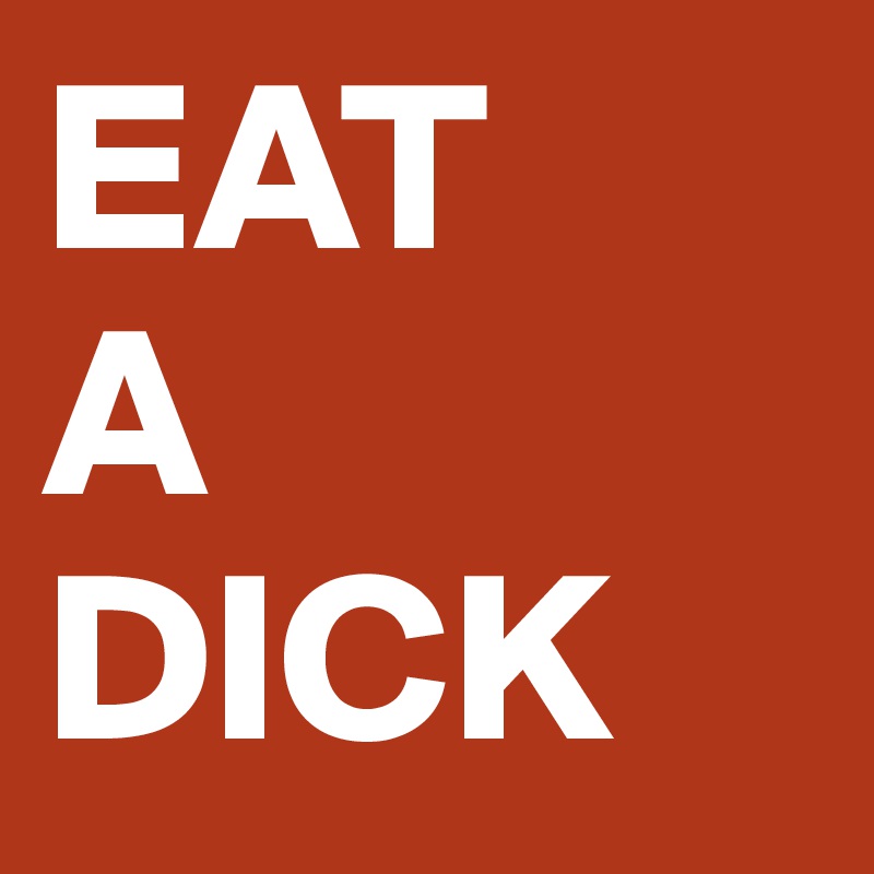 EAT
A
DICK