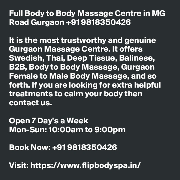 Full Body to Body Massage Centre in MG Road Gurgaon +91 9818350426

It is the most trustworthy and genuine Gurgaon Massage Centre. It offers Swedish, Thai, Deep Tissue, Balinese, B2B, Body to Body Massage, Gurgaon Female to Male Body Massage, and so forth. If you are looking for extra helpful treatments to calm your body then contact us.

Open 7 Day's a Week
Mon-Sun: 10:00am to 9:00pm

Book Now: +91 9818350426

Visit: https://www.flipbodyspa.in/