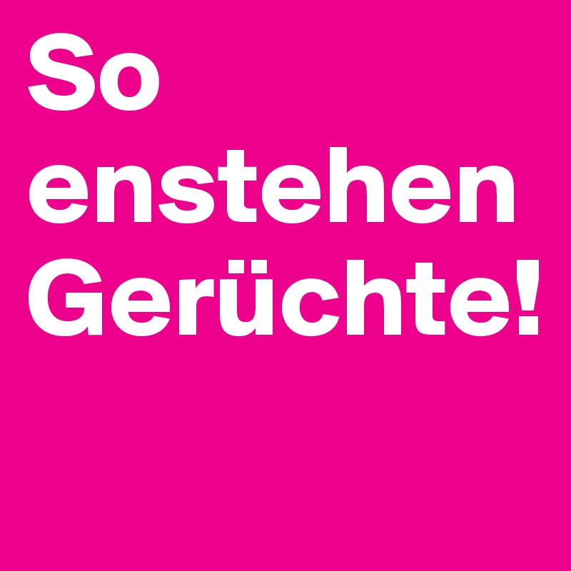 So enstehen Gerüchte!
