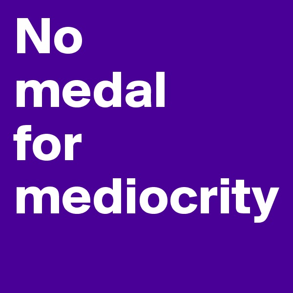 No 
medal
for
mediocrity