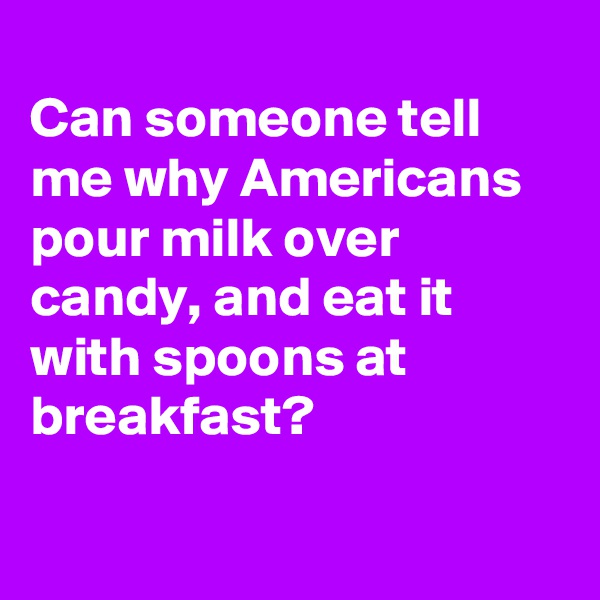 
Can someone tell me why Americans pour milk over candy, and eat it with spoons at breakfast?

