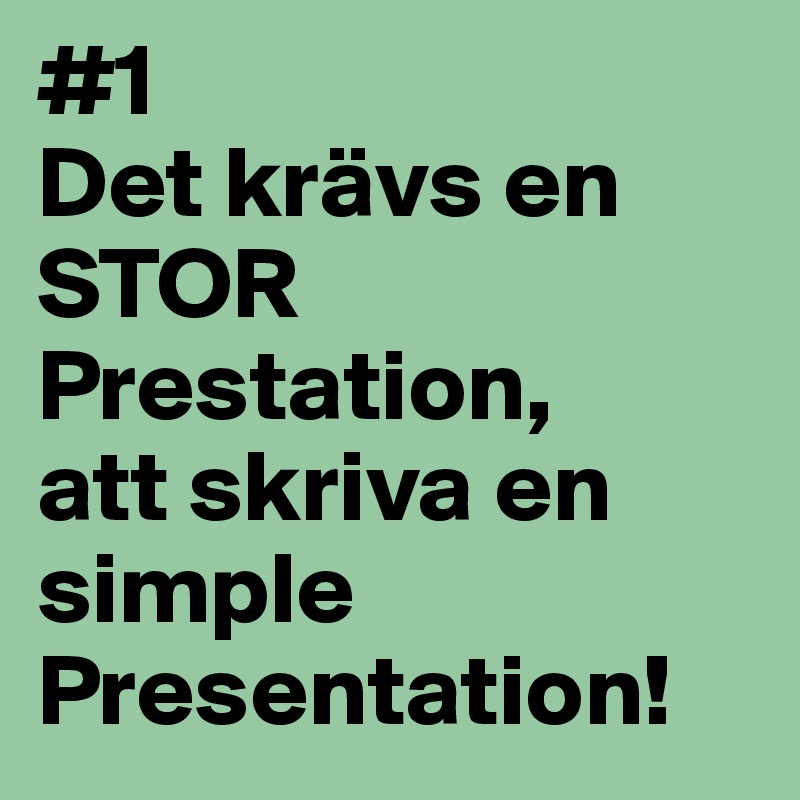 #1
Det krävs en STOR Prestation,
att skriva en simple Presentation!