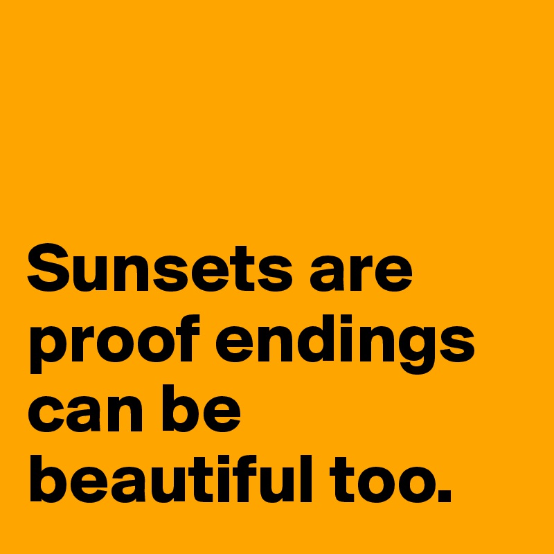 


Sunsets are proof endings can be beautiful too. 