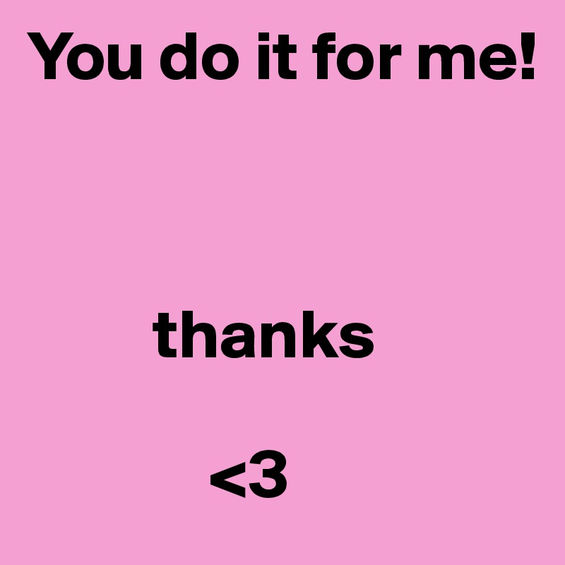 You do it for me! 



         thanks 

             <3