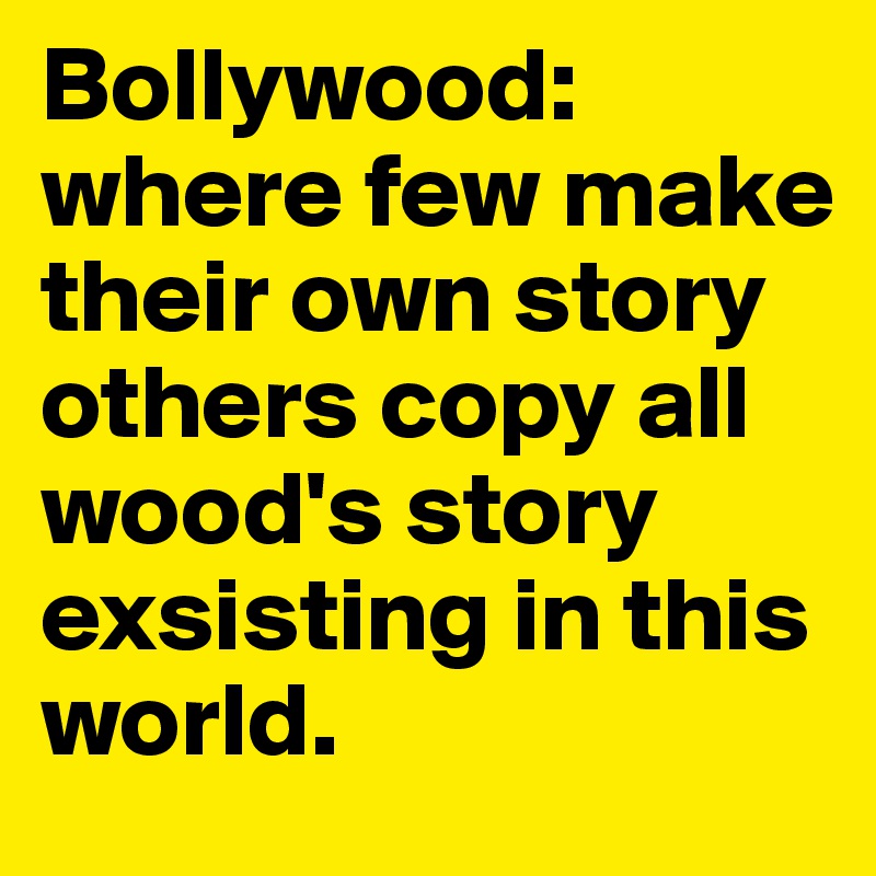 Bollywood: 
where few make their own story
others copy all wood's story exsisting in this world.