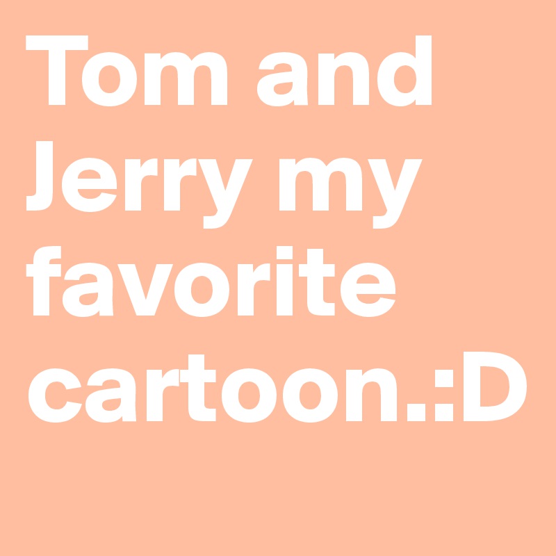 Tom and Jerry my favorite cartoon.:D 