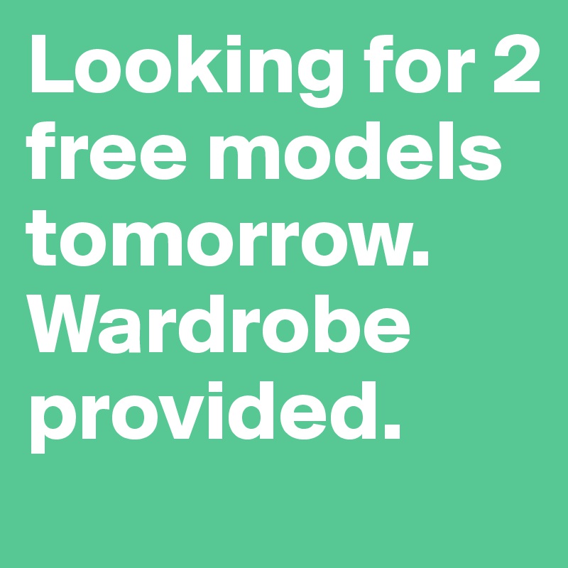 Looking for 2 free models tomorrow. Wardrobe provided.