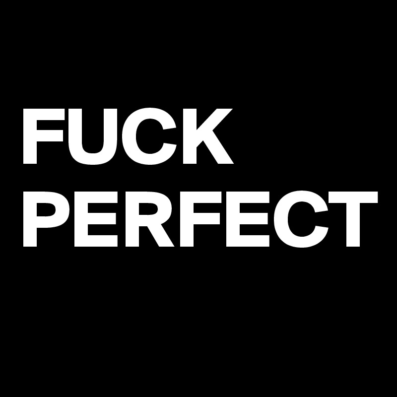 
FUCK
PERFECT
