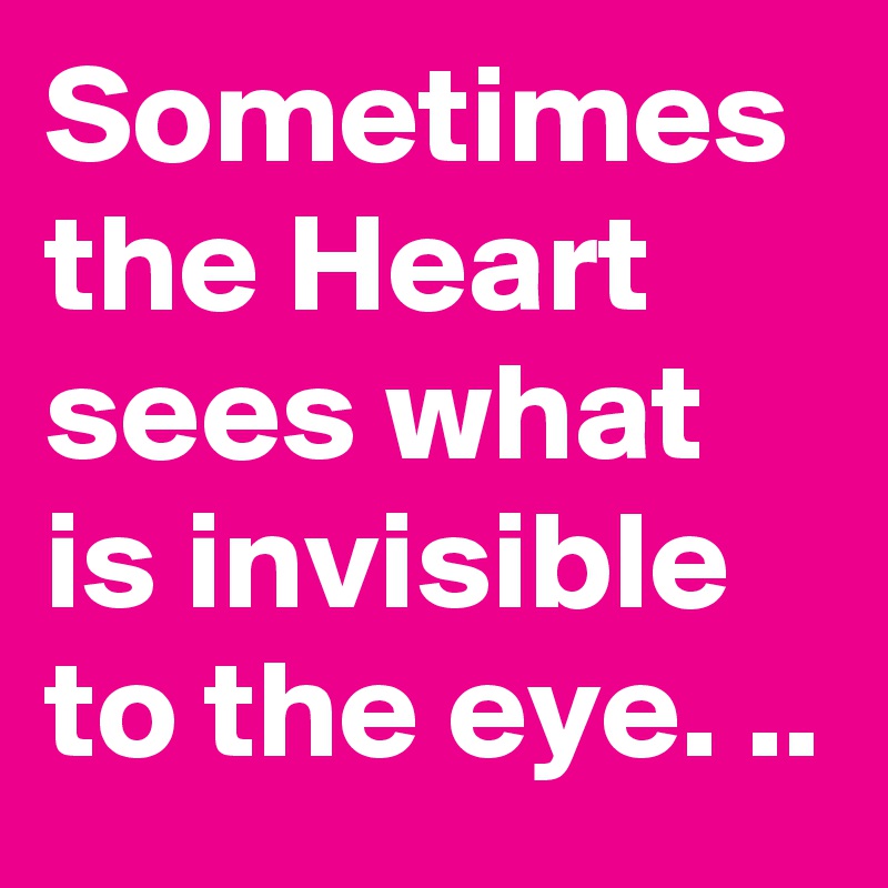 Sometimes the Heart sees what is invisible to the eye. ..
