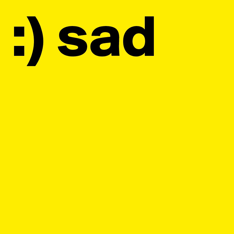:) sad