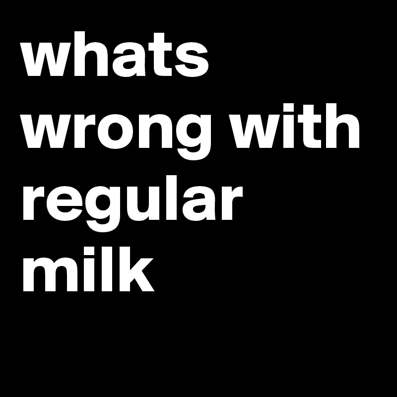 whats wrong with regular milk