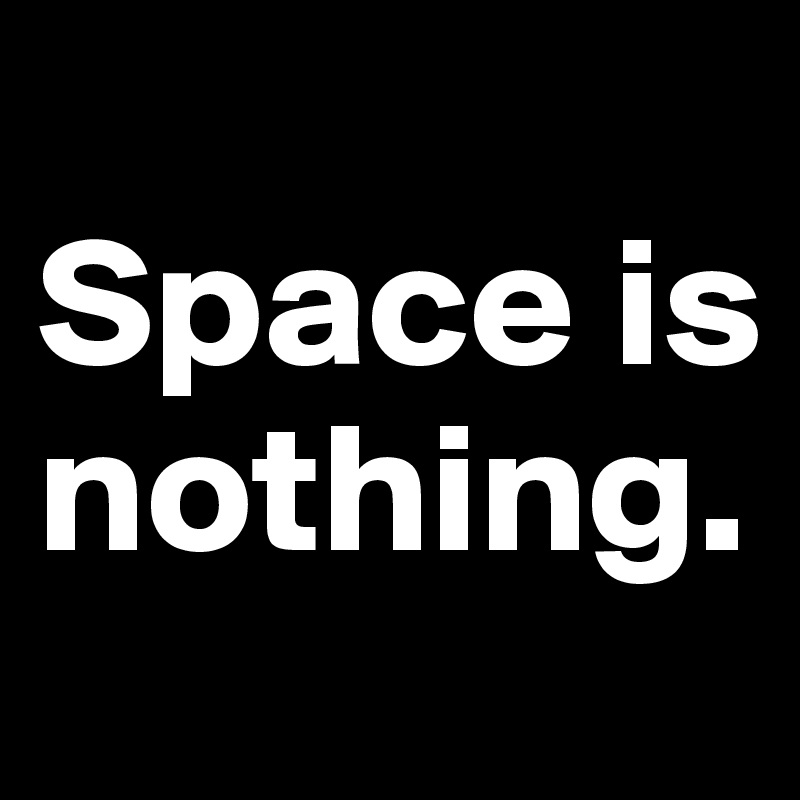 
Space is nothing.