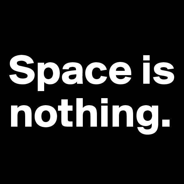 
Space is nothing.