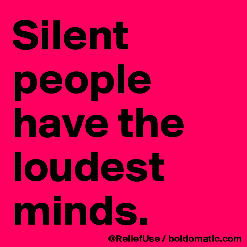 Silent people have the loudest minds. 