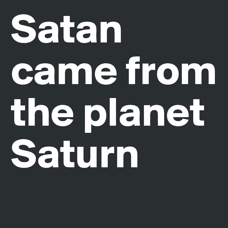 Satan came from the planet Saturn