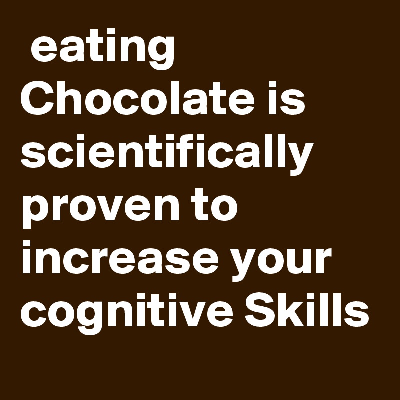  eating Chocolate is scientifically proven to increase your cognitive Skills